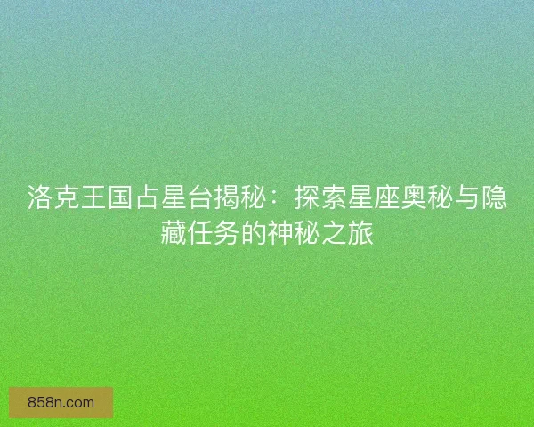 洛克王国占星台揭秘：探索星座奥秘与隐藏任务的神秘之旅