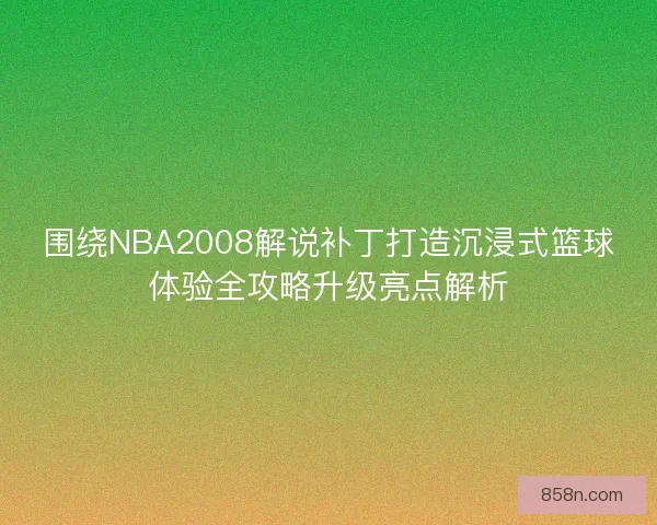 围绕NBA2008解说补丁打造沉浸式篮球体验全攻略升级亮点解析 围绕NBA2008解说补丁打造沉浸式篮球体验全攻略升级亮点解析