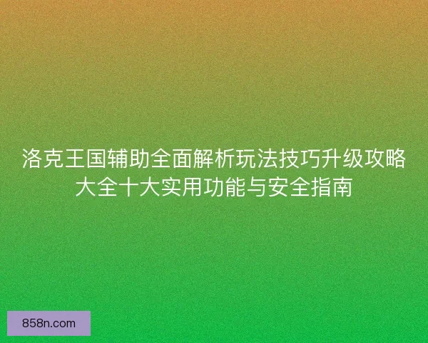 洛克王国辅助全面解析玩法技巧升级攻略大全十大实用功能与安全指南