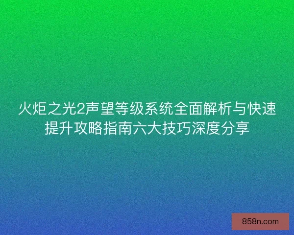 火炬之光2声望等级系统全面解析与快速提升攻略指南六大技巧深度分享