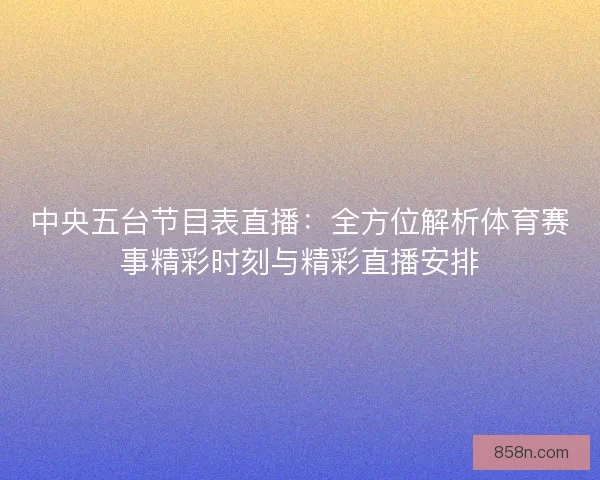 中央五台节目表直播：全方位解析体育赛事精彩时刻与精彩直播安排